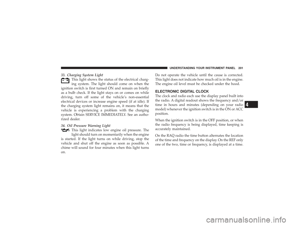 DODGE RAM 2500 DIESEL 2009 4.G Owners Manual 33. Charging System LightThis light shows the status of the electrical charg-
ing system. The light should come on when the
ignition switch is first turned ON and remain on briefly
as a bulb check. If