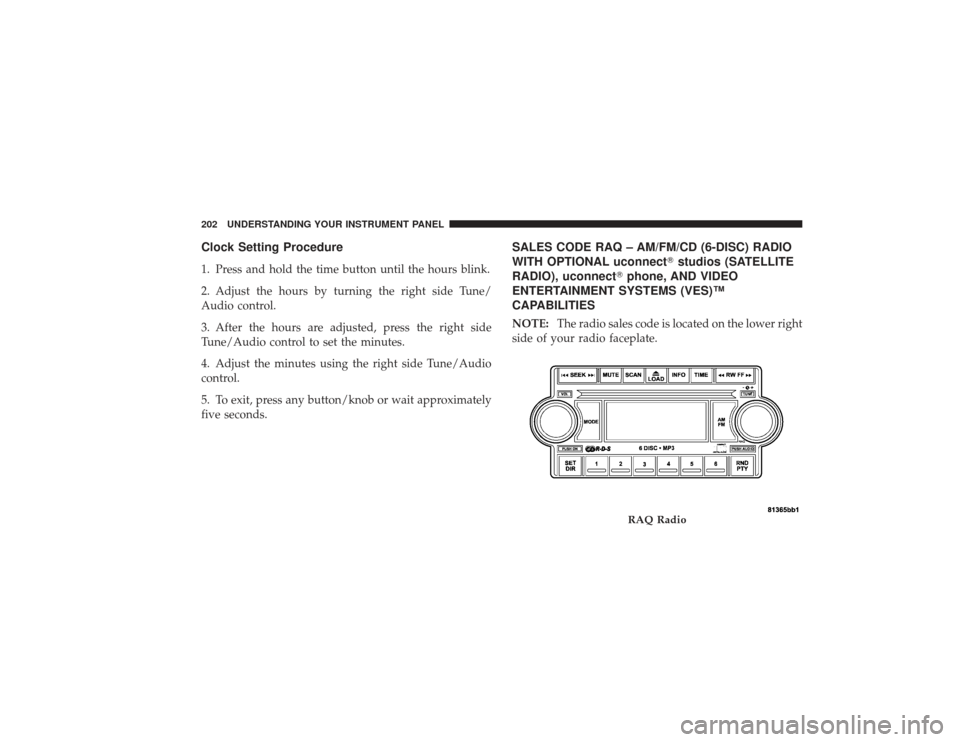 DODGE RAM 2500 DIESEL 2009 4.G Owners Manual Clock Setting Procedure1. Press and hold the time button until the hours blink.
2. Adjust the hours by turning the right side Tune/
Audio control.
3. After the hours are adjusted, press the right side DODGE RAM 2500 DIESEL 2009 4.G Owners Manual Clock Setting Procedure1. Press and hold the time button until the hours blink.
2. Adjust the hours by turning the right side Tune/
Audio control.
3. After the hours are adjusted, press the right side