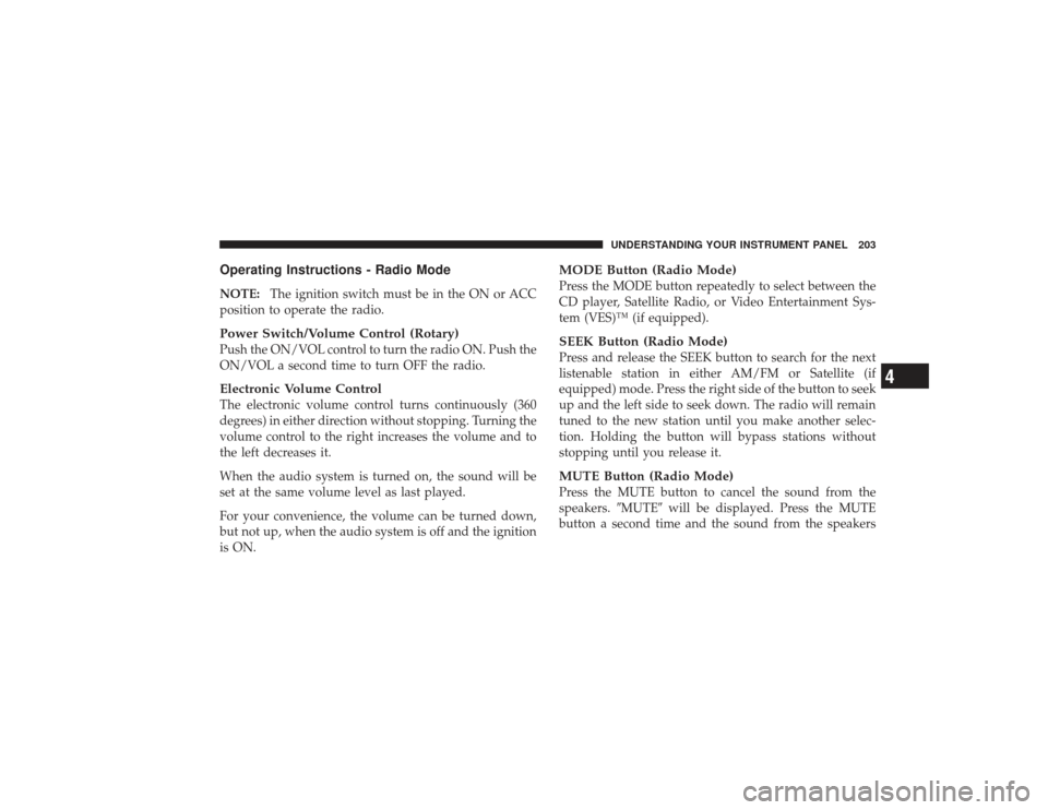 DODGE RAM 3500 DIESEL 2009 4.G Owners Manual Operating Instructions - Radio ModeNOTE:The ignition switch must be in the ON or ACC
position to operate the radio.Power Switch/Volume Control (Rotary)Push the ON/VOL control to turn the radio ON. Pus