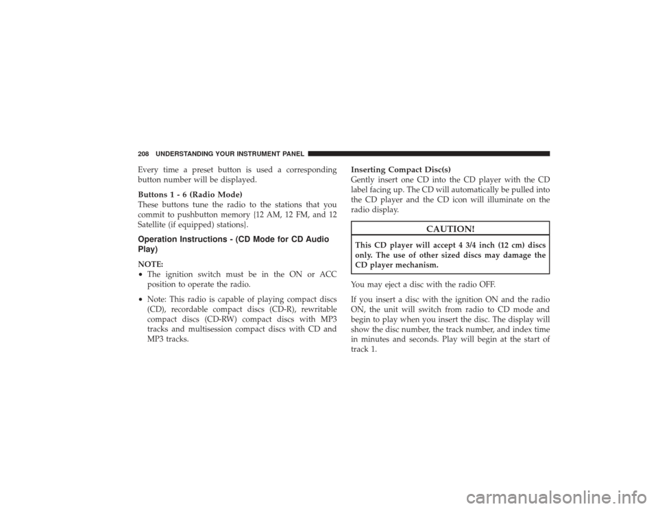 DODGE RAM 2500 DIESEL 2009 4.G Owners Manual Every time a preset button is used a corresponding
button number will be displayed.Buttons1-6(Radio Mode)These buttons tune the radio to the stations that you
commit to pushbutton memory {12 AM, 12 FM