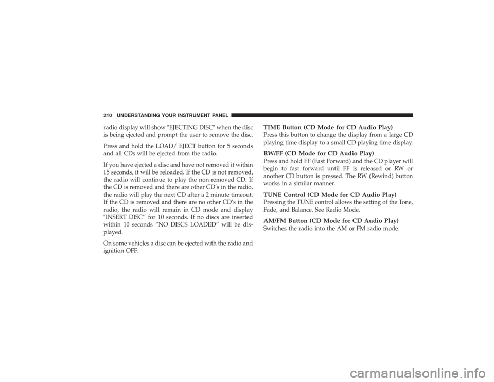 DODGE RAM 3500 DIESEL 2009 4.G Owners Manual radio display will showEJECTING DISCwhen the disc
is being ejected and prompt the user to remove the disc.
Press and hold the LOAD/ EJECT button for 5 seconds
and all CDs will be ejected from the ra