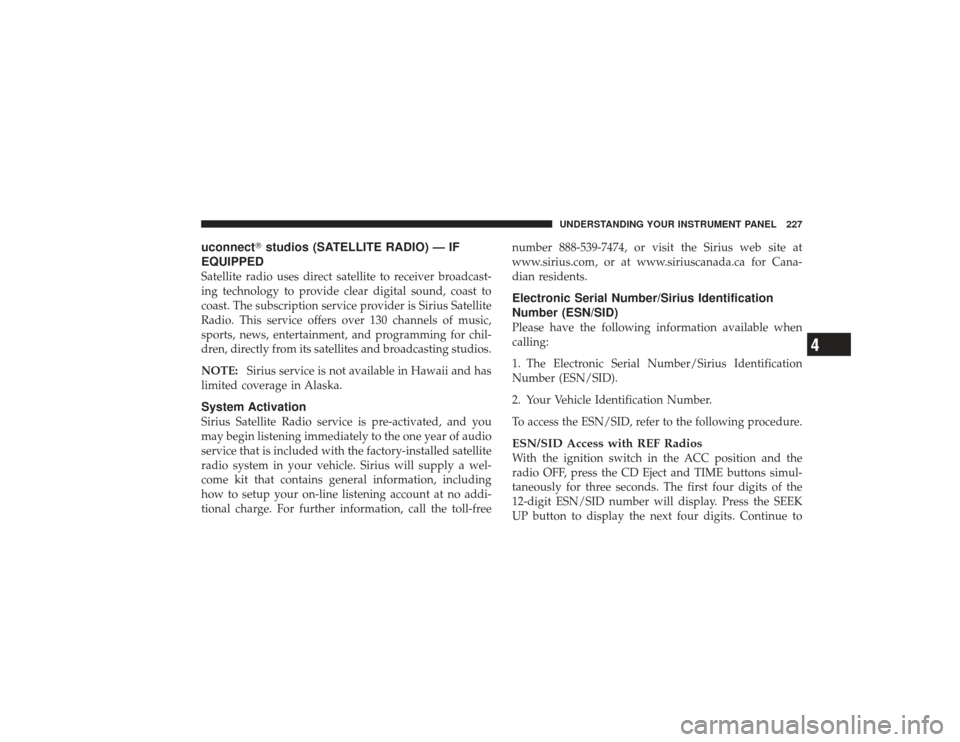 DODGE RAM 2500 DIESEL 2009 4.G Owners Manual uconnectstudios (SATELLITE RADIO) — IF
EQUIPPEDSatellite radio uses direct satellite to receiver broadcast-
ing technology to provide clear digital sound, coast to
coast. The subscription service p