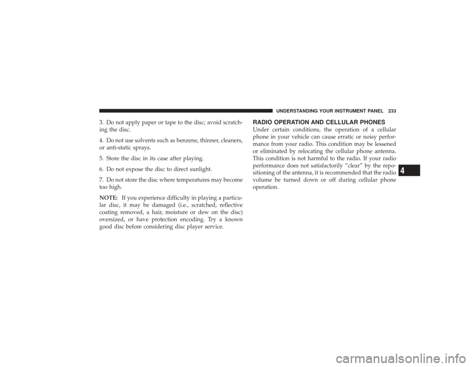 DODGE RAM 2500 DIESEL 2009 4.G Owners Manual 3. Do not apply paper or tape to the disc; avoid scratch-
ing the disc.
4. Do not use solvents such as benzene, thinner, cleaners,
or anti-static sprays.
5. Store the disc in its case after playing.
6