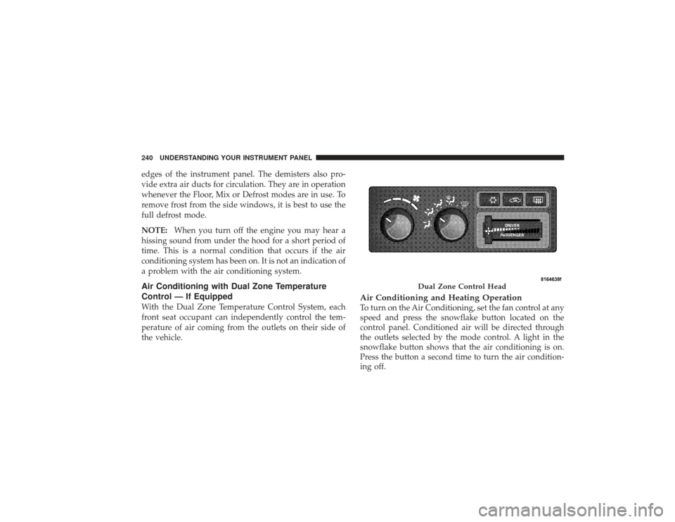 DODGE RAM 2500 DIESEL 2009 4.G Owners Manual edges of the instrument panel. The demisters also pro-
vide extra air ducts for circulation. They are in operation
whenever the Floor, Mix or Defrost modes are in use. To
remove frost from the side wi