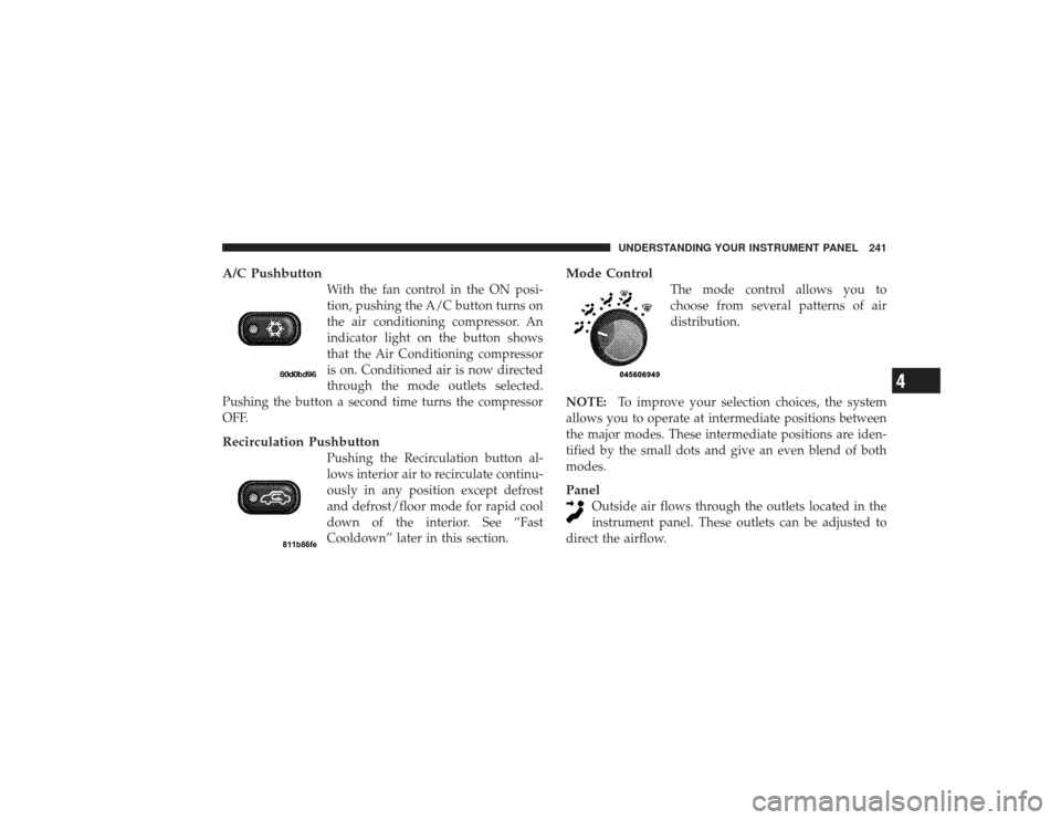 DODGE RAM 2500 DIESEL 2009 4.G Owners Manual A/C Pushbutton
With the fan control in the ON posi-
tion, pushing the A/C button turns on
the air conditioning compressor. An
indicator light on the button shows
that the Air Conditioning compressor
i