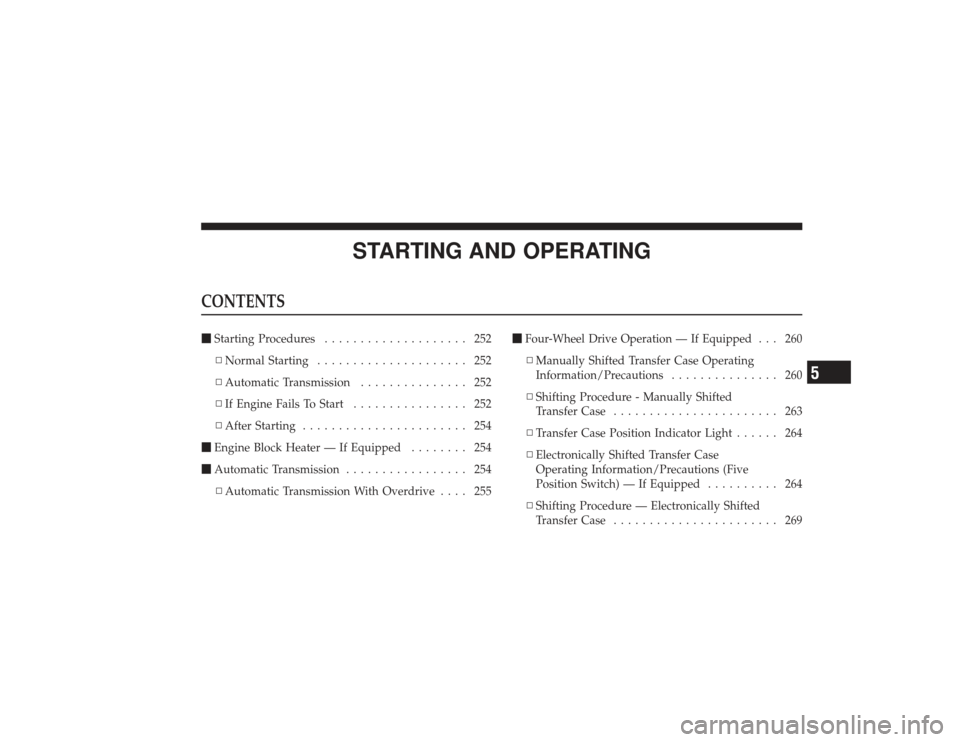 DODGE RAM 3500 DIESEL 2009 4.G Owners Manual STARTING AND OPERATING
CONTENTSStarting Procedures .................... 252
▫ Normal Starting ..................... 252
▫ Automatic Transmission ............... 252
▫ If Engine Fails To Start .
