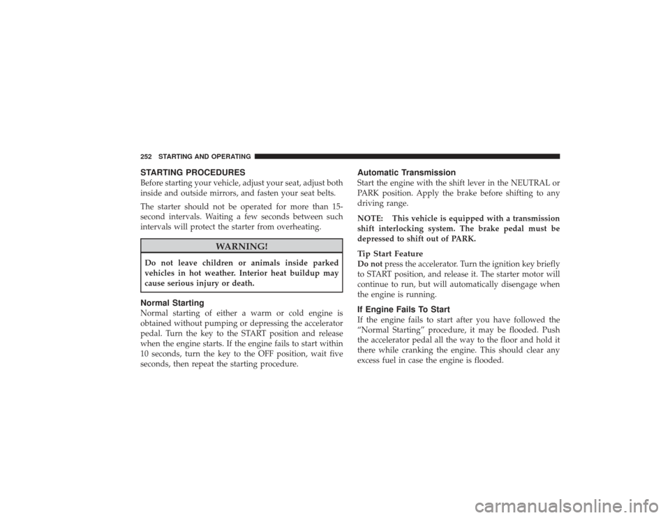 DODGE RAM 2500 DIESEL 2009 4.G Owners Manual STARTING PROCEDURESBefore starting your vehicle, adjust your seat, adjust both
inside and outside mirrors, and fasten your seat belts.
The starter should not be operated for more than 15-
second inter