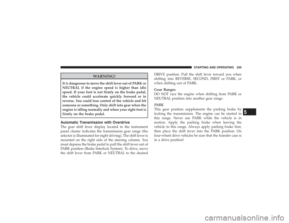 DODGE RAM 3500 DIESEL 2009 4.G Owners Manual WARNING!
It is dangerous to move the shift lever out of PARK or
NEUTRAL if the engine speed is higher than idle
speed. If your foot is not firmly on the brake pedal,
the vehicle could accelerate quick