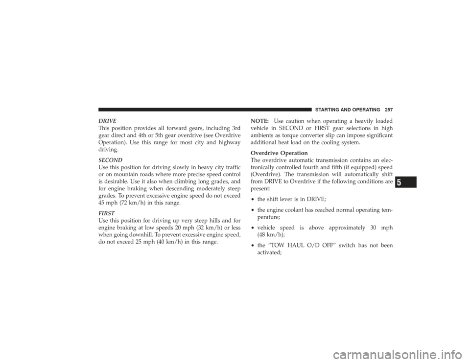DODGE RAM 3500 DIESEL 2009 4.G Owners Manual DRIVE
This position provides all forward gears, including 3rd
gear direct and 4th or 5th gear overdrive (see Overdrive
Operation). Use this range for most city and highway
driving.
SECOND
Use this pos