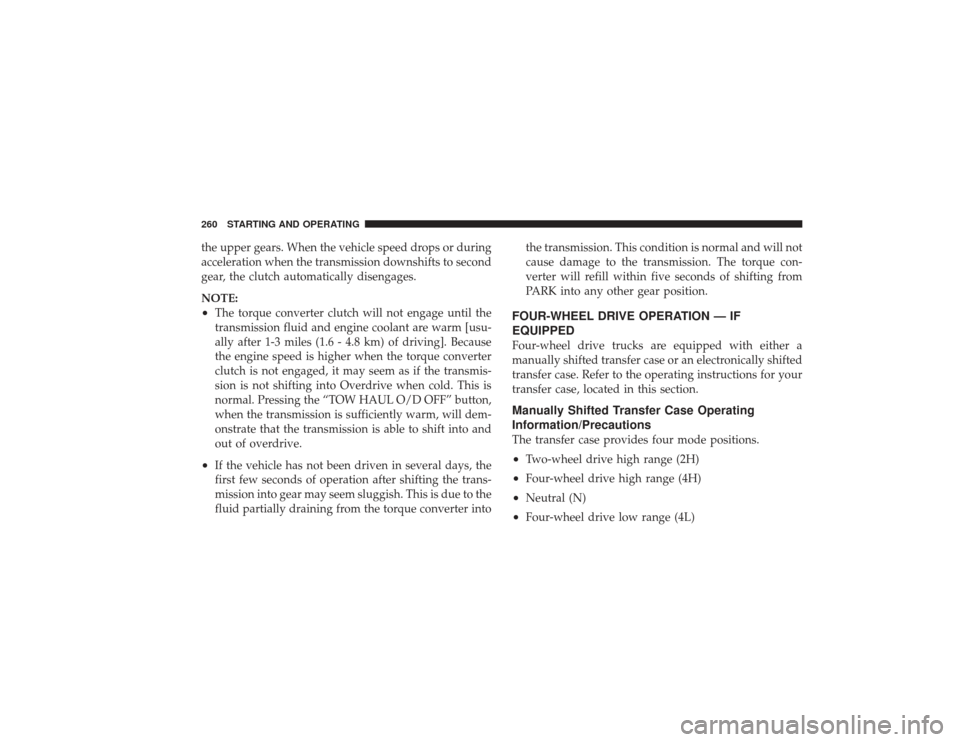 DODGE RAM 2500 DIESEL 2009 4.G Owners Manual the upper gears. When the vehicle speed drops or during
acceleration when the transmission downshifts to second
gear, the clutch automatically disengages.
NOTE:•
The torque converter clutch will not
