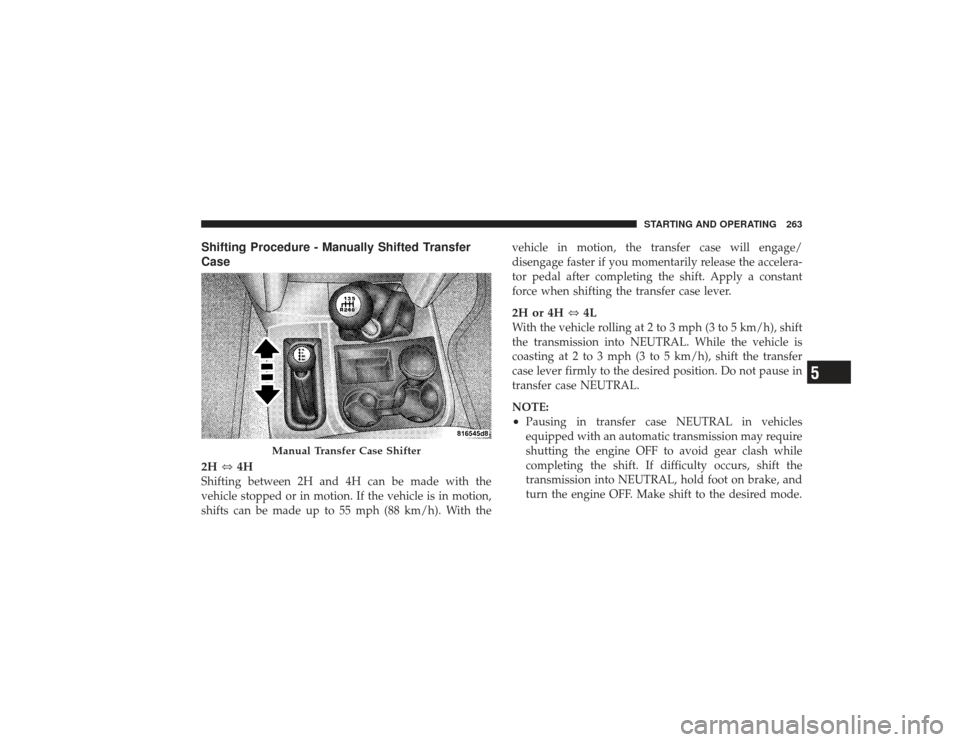 DODGE RAM 2500 DIESEL 2009 4.G Owners Manual Shifting Procedure - Manually Shifted Transfer
Case
2H⇔4HShifting between 2H and 4H can be made with the
vehicle stopped or in motion. If the vehicle is in motion,
shifts can be made up to 55 mph (8