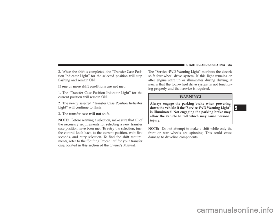 DODGE RAM 2500 DIESEL 2009 4.G Owners Manual 3. When the shift is completed, the “Transfer Case Posi-
tion Indicator Light” for the selected position will stop
flashing and remain ON.
If one or more shift conditions are not met:
1. The “Tr