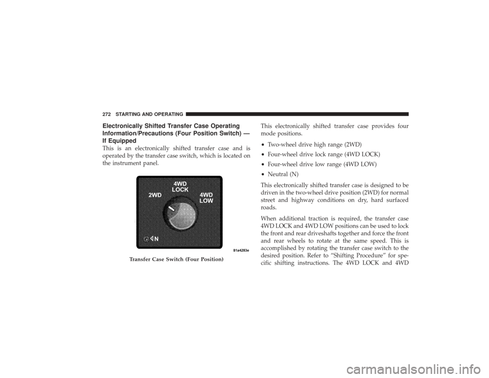 DODGE RAM 2500 DIESEL 2009 4.G Owners Manual Electronically Shifted Transfer Case Operating
Information/Precautions (Four Position Switch) —
If EquippedThis is an electronically shifted transfer case and is
operated by the transfer case switch