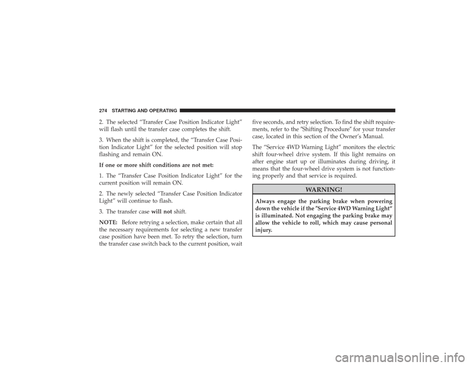 DODGE RAM 2500 DIESEL 2009 4.G Owners Manual 2. The selected “Transfer Case Position Indicator Light”
will flash until the transfer case completes the shift.
3. When the shift is completed, the “Transfer Case Posi-
tion Indicator Light” 