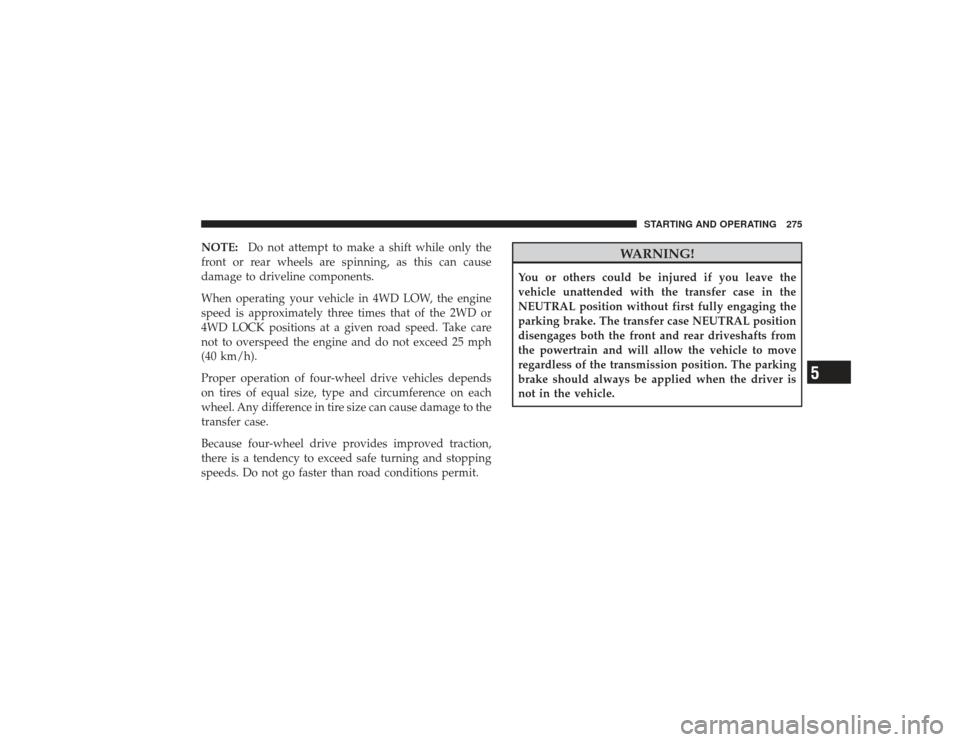 DODGE RAM 2500 DIESEL 2009 4.G Owners Manual NOTE:Do not attempt to make a shift while only the
front or rear wheels are spinning, as this can cause
damage to driveline components.
When operating your vehicle in 4WD LOW, the engine
speed is appr