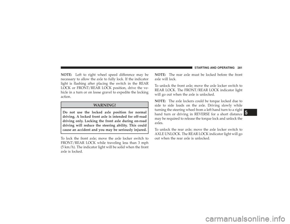 DODGE RAM 2500 DIESEL 2009 4.G Owners Manual NOTE:Left to right wheel speed difference may be
necessary to allow the axle to fully lock. If the indicator
light is flashing after placing the switch in the REAR
LOCK or FRONT/REAR LOCK position, dr