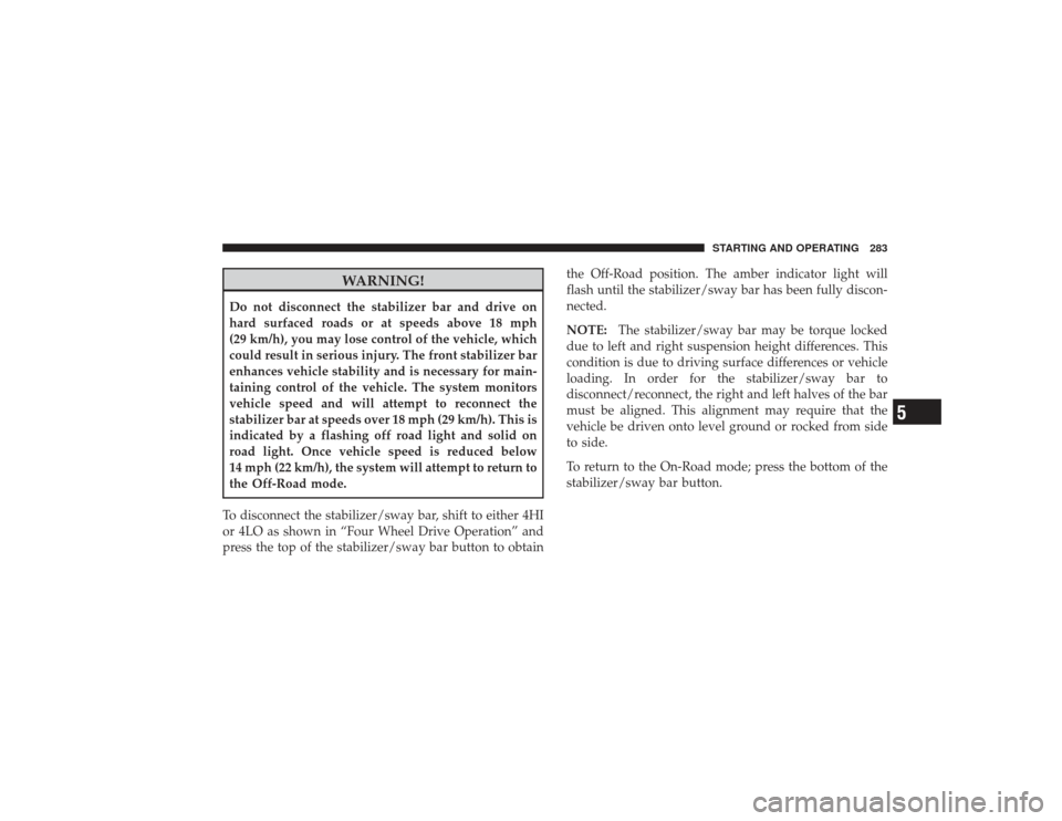DODGE RAM 3500 DIESEL 2009 4.G Owners Manual WARNING!
Do not disconnect the stabilizer bar and drive on
hard surfaced roads or at speeds above 18 mph
(29 km/h), you may lose control of the vehicle, which
could result in serious injury. The front