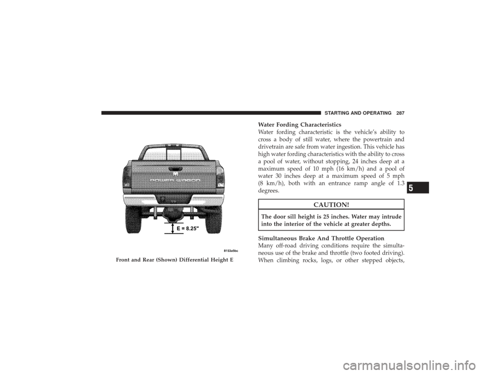 DODGE RAM 2500 DIESEL 2009 4.G Owners Manual Water Fording CharacteristicsWater fording characteristic is the vehicle’s ability to
cross a body of still water, where the powertrain and
drivetrain are safe from water ingestion. This vehicle has