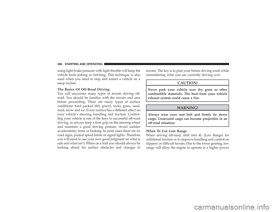 DODGE RAM 2500 DIESEL 2009 4.G Owners Manual using light brake pressure with light throttle will keep the
vehicle from jerking or lurching. This technique is also
used when you need to stop and restart a vehicle on a
steep incline.The Basics Of 
