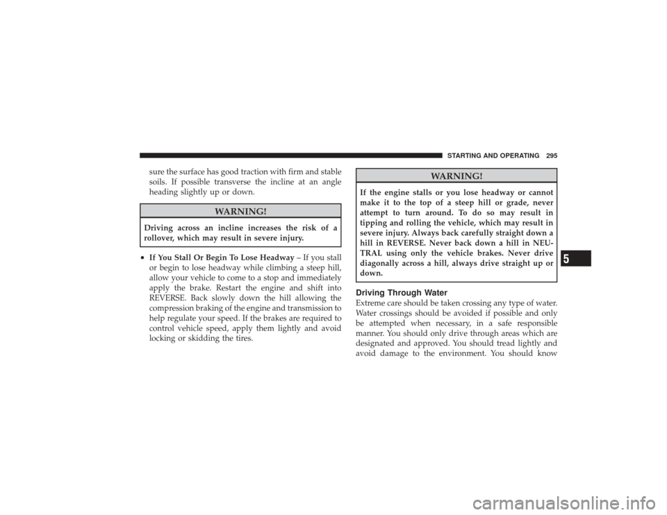 DODGE RAM 2500 DIESEL 2009 4.G Owners Manual sure the surface has good traction with firm and stable
soils. If possible transverse the incline at an angle
heading slightly up or down.
WARNING!
Driving across an incline increases the risk of a
ro