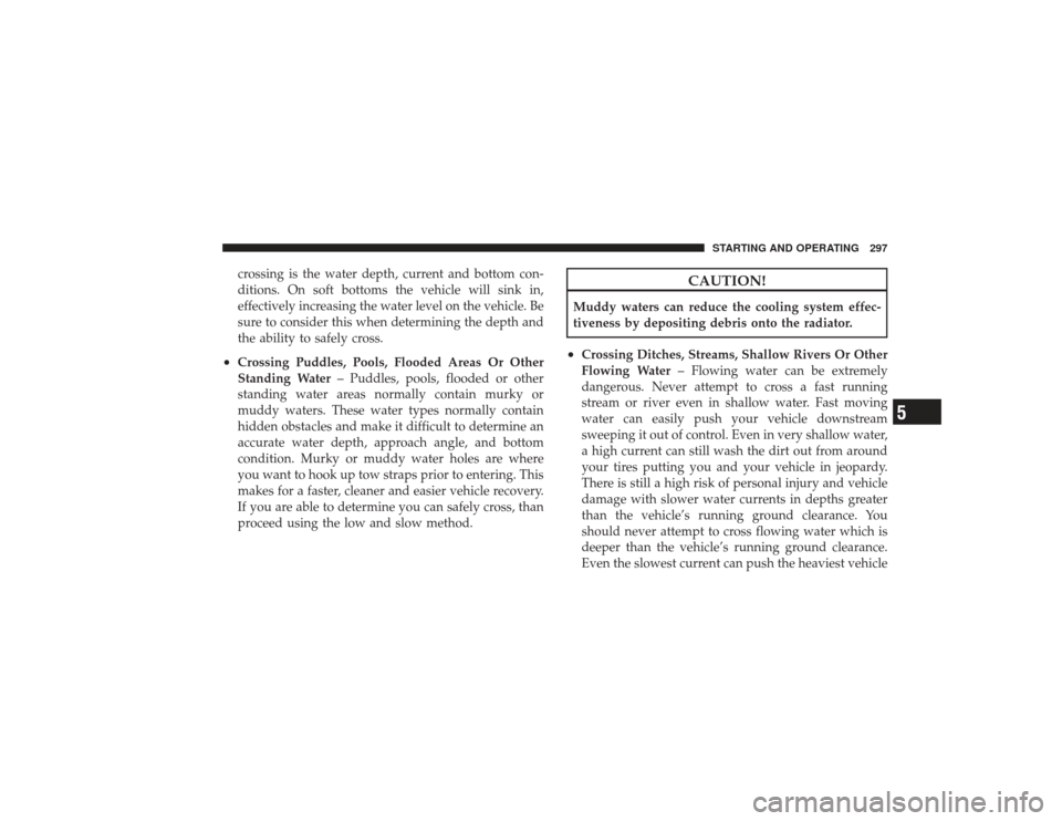 DODGE RAM 2500 DIESEL 2009 4.G Owners Manual crossing is the water depth, current and bottom con-
ditions. On soft bottoms the vehicle will sink in,
effectively increasing the water level on the vehicle. Be
sure to consider this when determining
