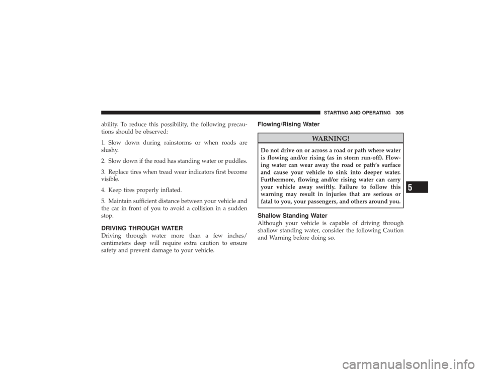 DODGE RAM 2500 DIESEL 2009 4.G Owners Manual ability. To reduce this possibility, the following precau-
tions should be observed:
1. Slow down during rainstorms or when roads are
slushy.
2. Slow down if the road has standing water or puddles.
3.