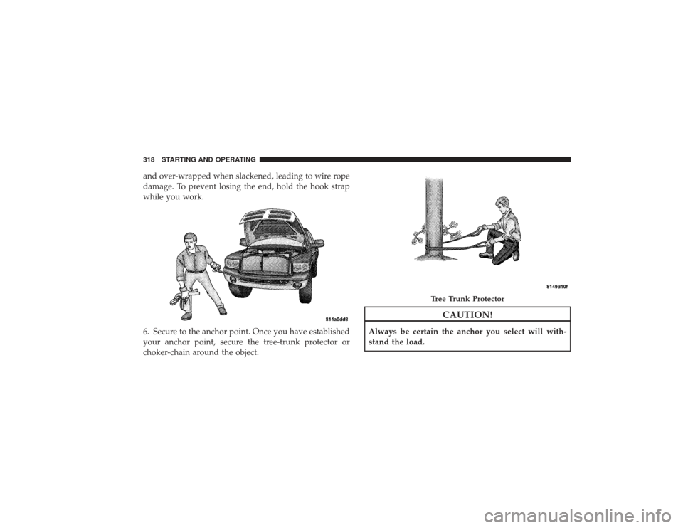 DODGE RAM 2500 DIESEL 2009 4.G Owners Manual and over-wrapped when slackened, leading to wire rope
damage. To prevent losing the end, hold the hook strap
while you work.
6. Secure to the anchor point. Once you have established
your anchor point,