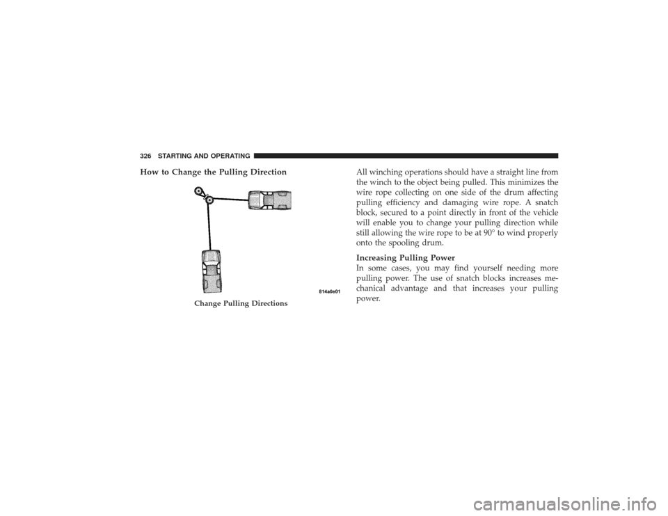 DODGE RAM 2500 DIESEL 2009 4.G Owners Manual How to Change the Pulling Direction
All winching operations should have a straight line from
the winch to the object being pulled. This minimizes the
wire rope collecting on one side of the drum affec DODGE RAM 2500 DIESEL 2009 4.G Owners Manual How to Change the Pulling Direction
All winching operations should have a straight line from
the winch to the object being pulled. This minimizes the
wire rope collecting on one side of the drum affec