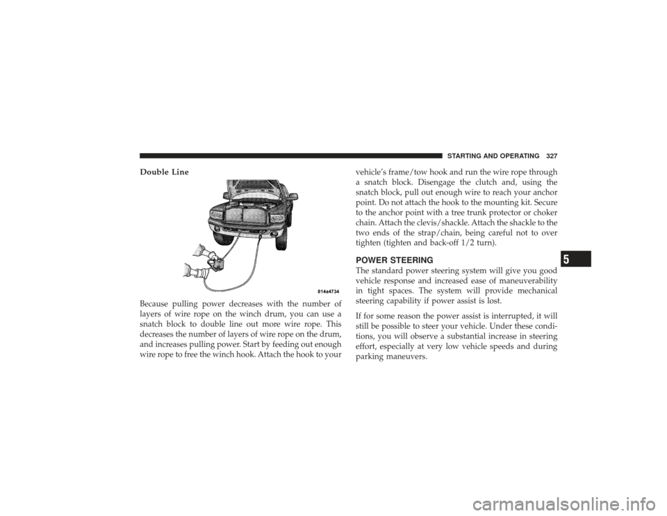 DODGE RAM 2500 DIESEL 2009 4.G Owners Manual Double LineBecause pulling power decreases with the number of
layers of wire rope on the winch drum, you can use a
snatch block to double line out more wire rope. This
decreases the number of layers o DODGE RAM 2500 DIESEL 2009 4.G Owners Manual Double LineBecause pulling power decreases with the number of
layers of wire rope on the winch drum, you can use a
snatch block to double line out more wire rope. This
decreases the number of layers o