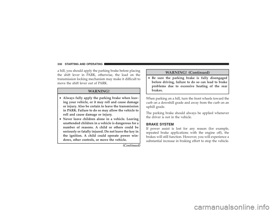 DODGE RAM 2500 DIESEL 2009 4.G Owners Manual a hill, you should apply the parking brake before placing
the shift lever in PARK, otherwise, the load on the
transmission locking mechanism may make it difficult to
move the shift lever out of PARK.

