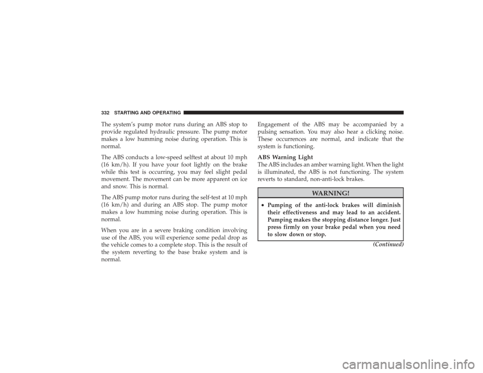 DODGE RAM 2500 DIESEL 2009 4.G Owners Manual The system’s pump motor runs during an ABS stop to
provide regulated hydraulic pressure. The pump motor
makes a low humming noise during operation. This is
normal.
The ABS conducts a low-speed selft