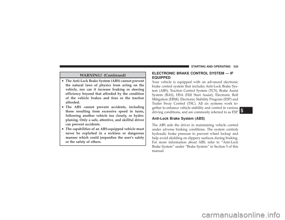 DODGE RAM 2500 DIESEL 2009 4.G Owners Manual WARNING! (Continued)
•
The Anti-Lock Brake System (ABS) cannot prevent
the natural laws of physics from acting on the
vehicle, nor can it increase braking or steering
efficiency beyond that afforded