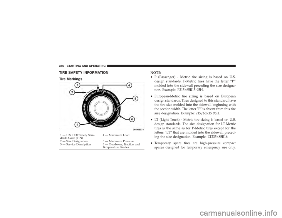 DODGE RAM 2500 DIESEL 2009 4.G Owners Manual TIRE SAFETY INFORMATION
Tire Markings
NOTE:•
P (Passenger) - Metric tire sizing is based on U.S.
design standards. P-Metric tires have the letter “P”
molded into the sidewall preceding the size DODGE RAM 2500 DIESEL 2009 4.G Owners Manual TIRE SAFETY INFORMATION
Tire Markings
NOTE:•
P (Passenger) - Metric tire sizing is based on U.S.
design standards. P-Metric tires have the letter “P”
molded into the sidewall preceding the size