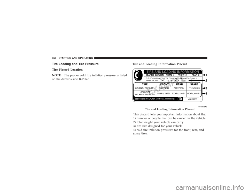 DODGE RAM 3500 DIESEL 2009 4.G Owners Manual Tire Loading and Tire Pressure
Tire Placard LocationNOTE:The proper cold tire inflation pressure is listed
on the driver’s side B-Pillar.
Tire and Loading Information PlacardThis placard tells you i