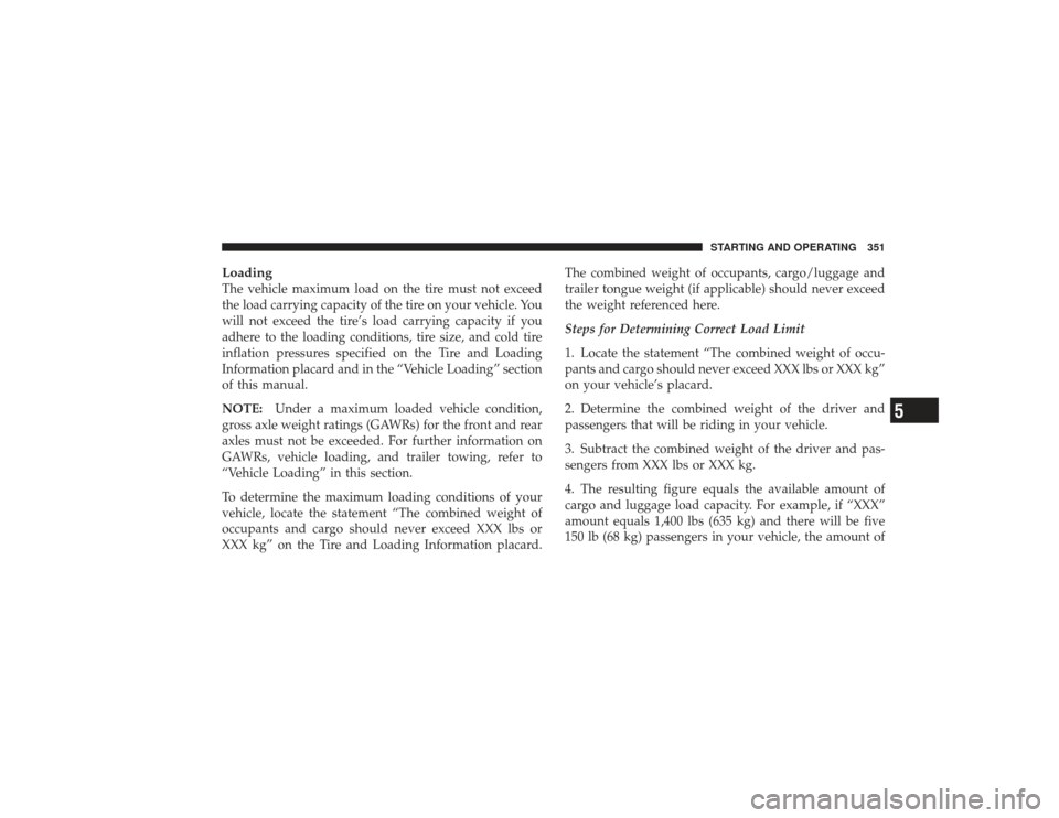 DODGE RAM 2500 DIESEL 2009 4.G Owners Manual LoadingThe vehicle maximum load on the tire must not exceed
the load carrying capacity of the tire on your vehicle. You
will not exceed the tire’s load carrying capacity if you
adhere to the loading