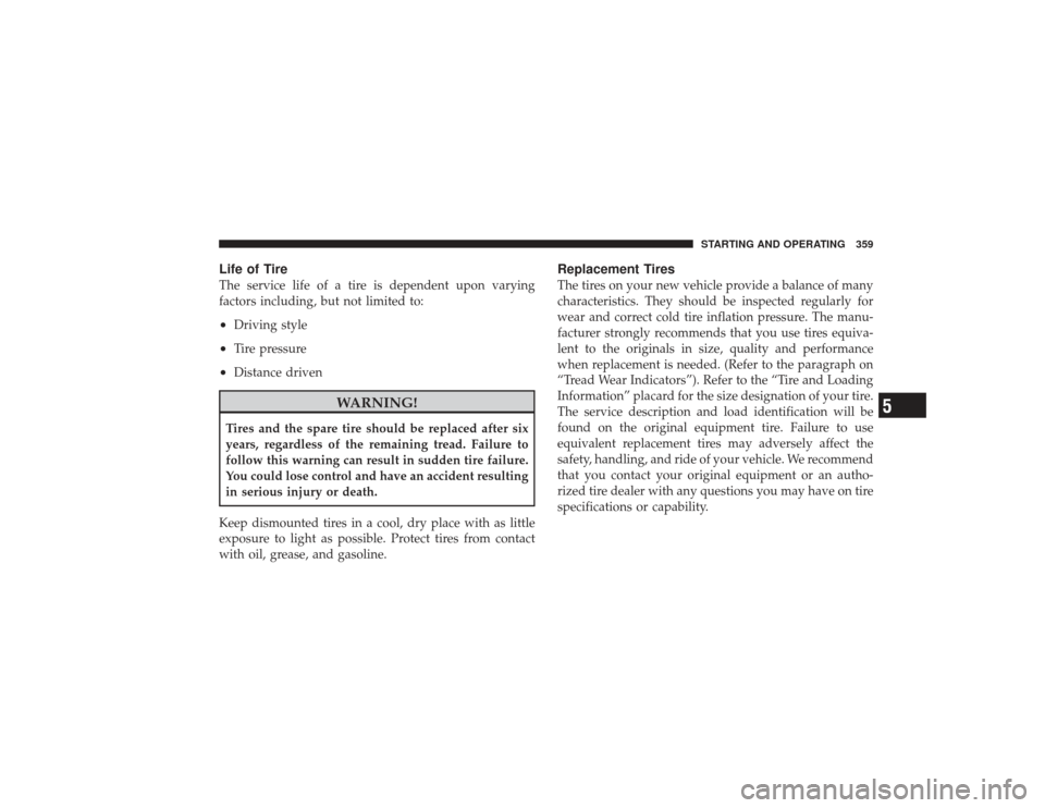 DODGE RAM 2500 DIESEL 2009 4.G Owners Manual Life of TireThe service life of a tire is dependent upon varying
factors including, but not limited to:•
Driving style
•
Tire pressure
•
Distance driven
WARNING!
Tires and the spare tire should 