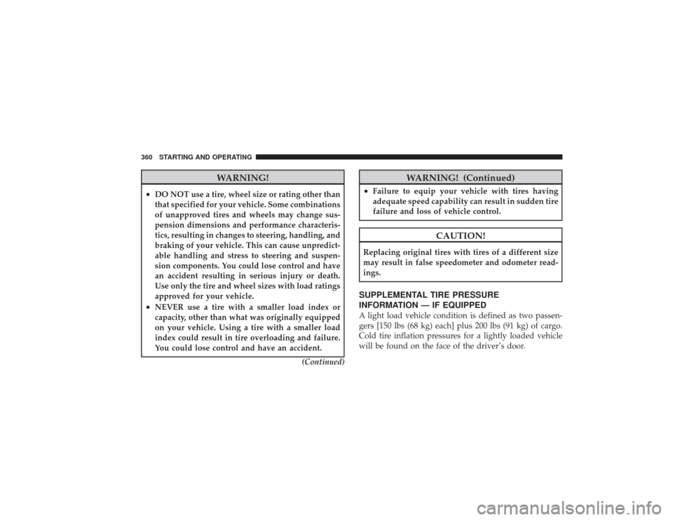 DODGE RAM 2500 DIESEL 2009 4.G Owners Manual WARNING!
•
DO NOT use a tire, wheel size or rating other than
that specified for your vehicle. Some combinations
of unapproved tires and wheels may change sus-
pension dimensions and performance cha