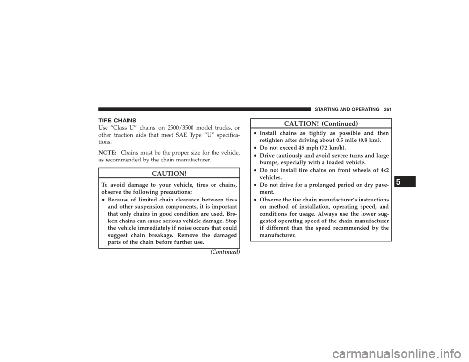 DODGE RAM 3500 DIESEL 2009 4.G Owners Manual TIRE CHAINSUse “Class U” chains on 2500/3500 model trucks, or
other traction aids that meet SAE Type “U” specifica-
tions.
NOTE:Chains must be the proper size for the vehicle,
as recommended b