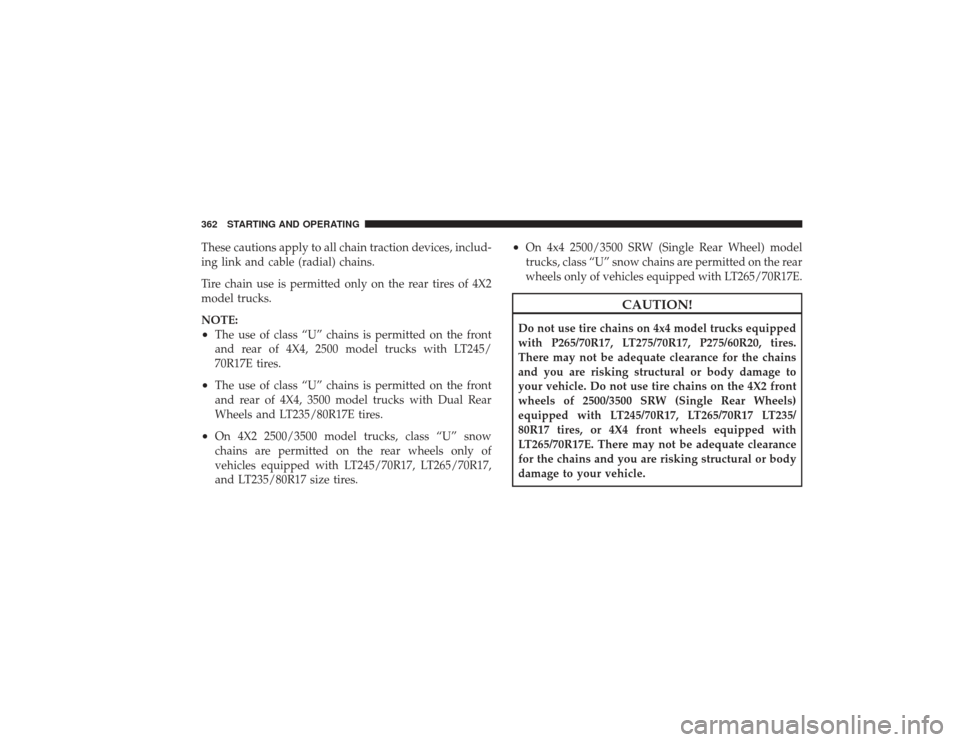 DODGE RAM 2500 DIESEL 2009 4.G Owners Manual These cautions apply to all chain traction devices, includ-
ing link and cable (radial) chains.
Tire chain use is permitted only on the rear tires of 4X2
model trucks.
NOTE:•
The use of class “U