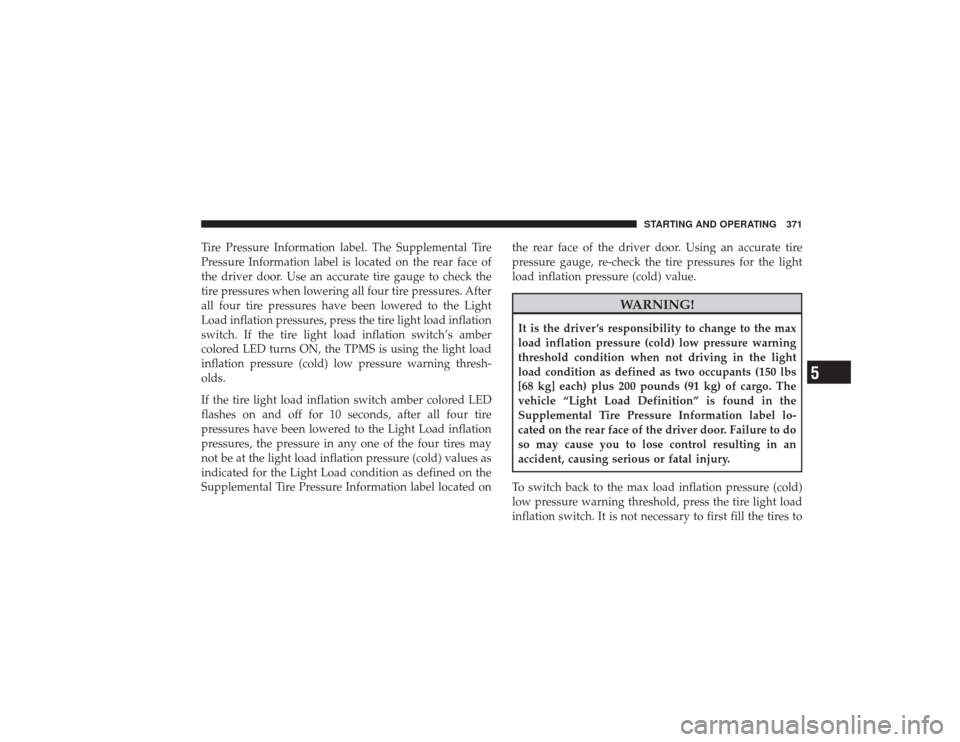 DODGE RAM 3500 DIESEL 2009 4.G Owners Manual Tire Pressure Information label. The Supplemental Tire
Pressure Information label is located on the rear face of
the driver door. Use an accurate tire gauge to check the
tire pressures when lowering a