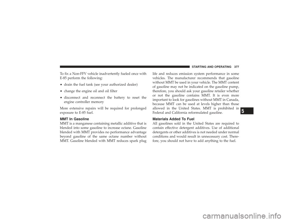 DODGE RAM 2500 DIESEL 2009 4.G Owners Manual To fix a Non-FFV vehicle inadvertently fueled once with
E-85 perform the following:•
drain the fuel tank (see your authorized dealer)
•
change the engine oil and oil filter
•
disconnect and reco