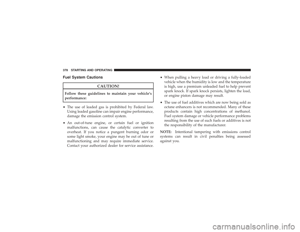 DODGE RAM 2500 DIESEL 2009 4.G Owners Manual Fuel System Cautions
CAUTION!
Follow these guidelines to maintain your vehicle’s
performance:•
The use of leaded gas is prohibited by Federal law.
Using leaded gasoline can impair engine performan