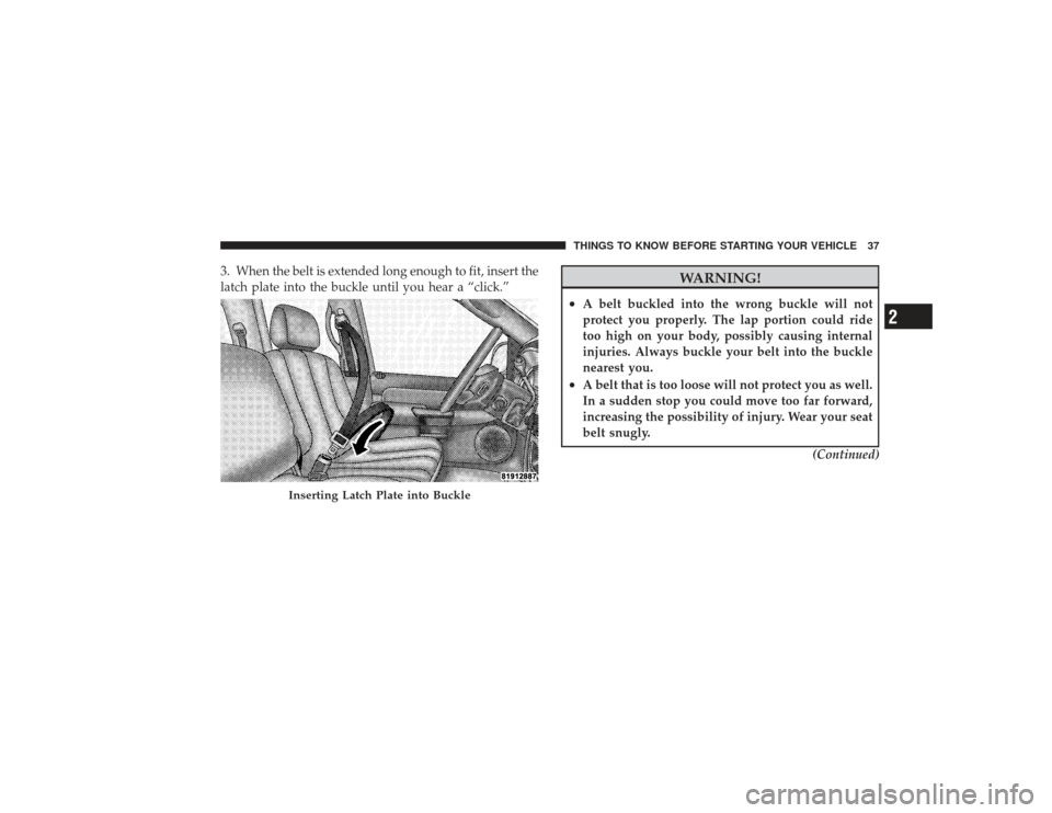 DODGE RAM 3500 DIESEL 2009 4.G Owners Guide 3. When the belt is extended long enough to fit, insert the
latch plate into the buckle until you hear a “click.”
WARNING!
•
A belt buckled into the wrong buckle will not
protect you properly. T