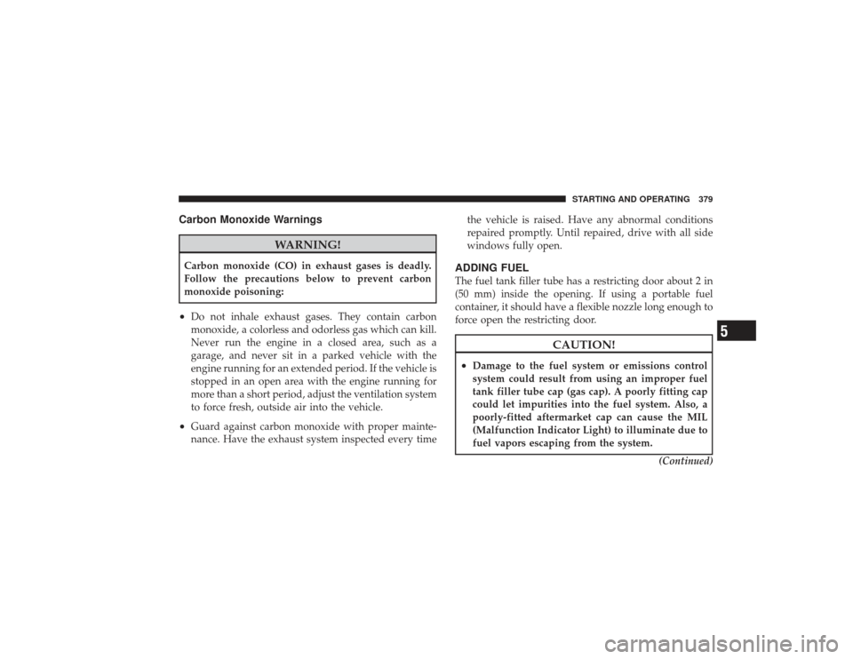 DODGE RAM 3500 DIESEL 2009 4.G Owners Manual Carbon Monoxide Warnings
WARNING!
Carbon monoxide (CO) in exhaust gases is deadly.
Follow the precautions below to prevent carbon
monoxide poisoning:•
Do not inhale exhaust gases. They contain carbo