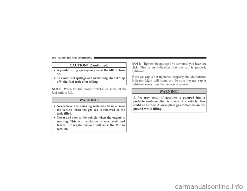 DODGE RAM 2500 DIESEL 2009 4.G Owners Manual CAUTION! (Continued)
•
A poorly fitting gas cap may cause the MIL to turn
on.
•
To avoid fuel spillage and overfilling, do not “top
off” the fuel tank after filling.
NOTE: When the fuel nozzle