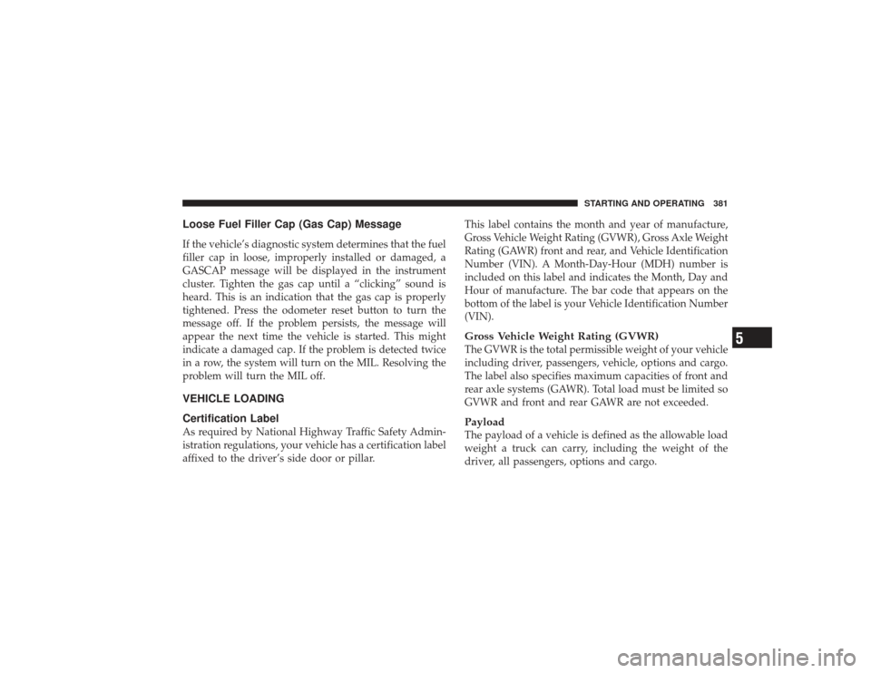 DODGE RAM 2500 DIESEL 2009 4.G Owners Manual Loose Fuel Filler Cap (Gas Cap) MessageIf the vehicle’s diagnostic system determines that the fuel
filler cap in loose, improperly installed or damaged, a
GASCAP message will be displayed in the ins