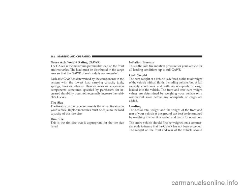 DODGE RAM 2500 DIESEL 2009 4.G Owners Manual Gross Axle Weight Rating (GAWR)The GAWR is the maximum permissible load on the front
and rear axles. The load must be distributed in the cargo
area so that the GAWR of each axle is not exceeded.
Each 