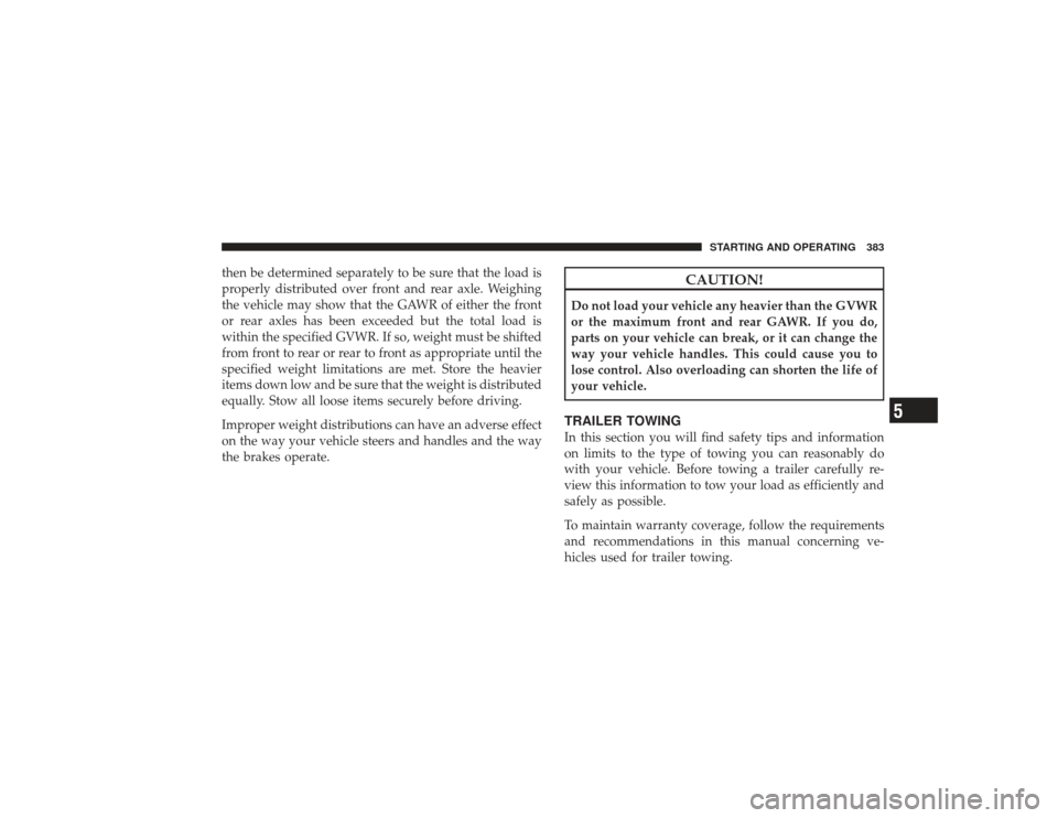 DODGE RAM 2500 DIESEL 2009 4.G Owners Manual then be determined separately to be sure that the load is
properly distributed over front and rear axle. Weighing
the vehicle may show that the GAWR of either the front
or rear axles has been exceeded