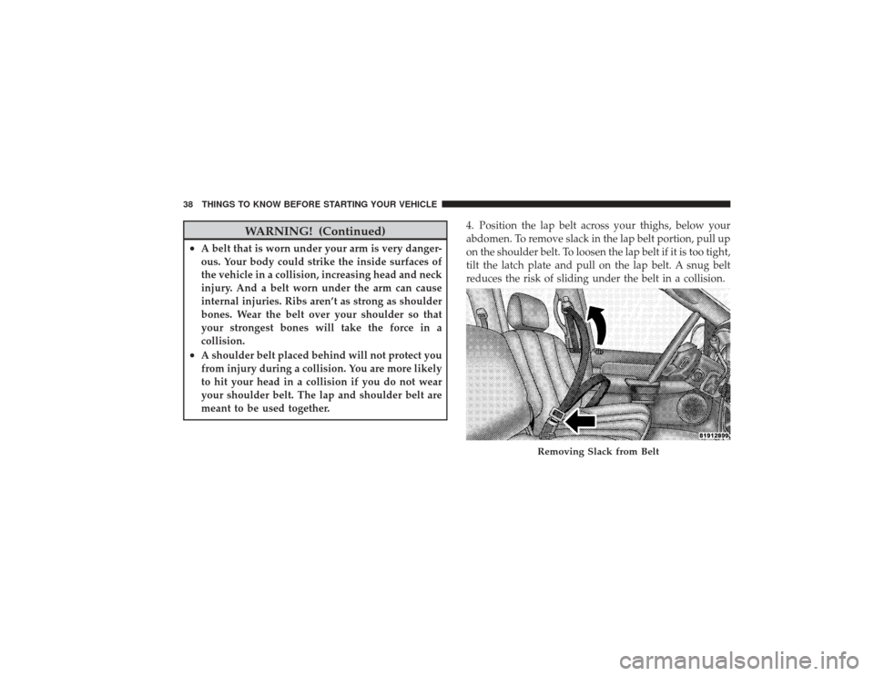 DODGE RAM 3500 DIESEL 2009 4.G Owners Guide WARNING! (Continued)
•
A belt that is worn under your arm is very danger-
ous. Your body could strike the inside surfaces of
the vehicle in a collision, increasing head and neck
injury. And a belt w