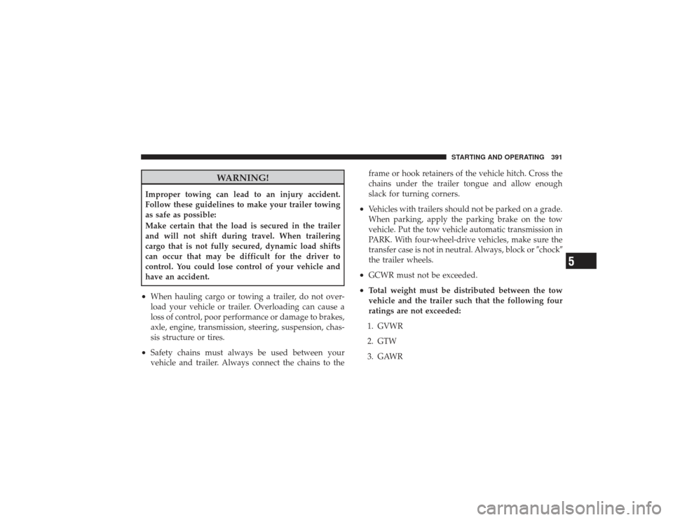 DODGE RAM 3500 DIESEL 2009 4.G Owners Manual WARNING!
Improper towing can lead to an injury accident.
Follow these guidelines to make your trailer towing
as safe as possible:
Make certain that the load is secured in the trailer
and will not shif